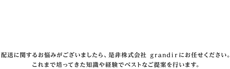配送に関するお悩みがございましたら、是非株式会社grandirにお任せください。これまで培ってきた知識や経験でベストなご提案を行います。